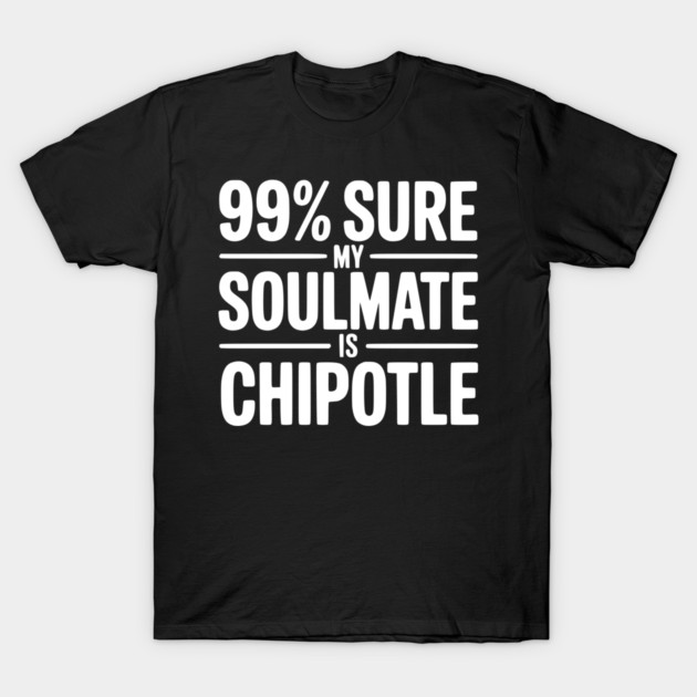 99% Sure My Soulmate is Chipotle T-Shirt by Frank Ring