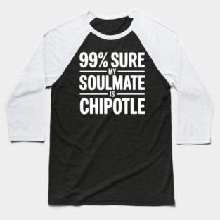 99% Sure My Soulmate is Chipotle Baseball T-Shirt