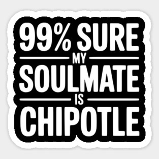 99% Sure My Soulmate is Chipotle Sticker