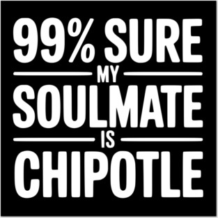99% Sure My Soulmate is Chipotle Posters and Art