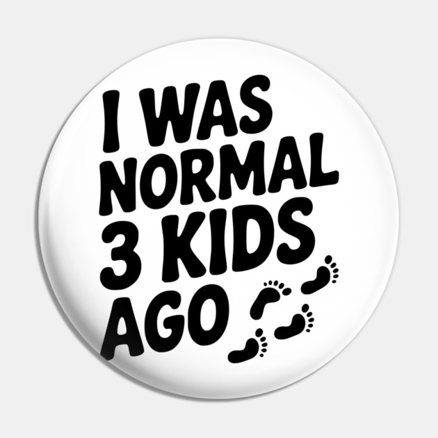 I Was Normal 3 Kids Ago Pin by Frank Ring