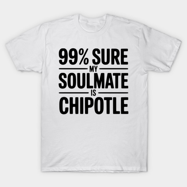 99% Sure My Soulmate is Chipotle T-Shirt by Frank Ring