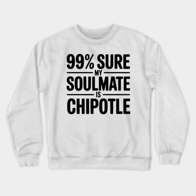 99% Sure My Soulmate is Chipotle Crewneck Sweatshirt by Frank Ring