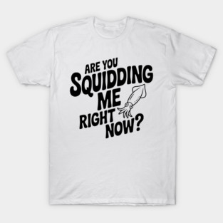 Are You Squidding Me Right Now? T-Shirt