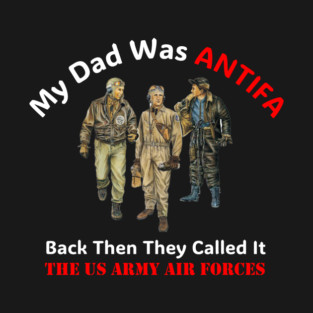 My Dad Was ANTIFA, Back Then They Called It The US Army Air Forces T-Shirt