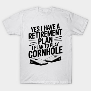 Yes I Have a Retirement Plan I Plan to Play Cornhole T-Shirt