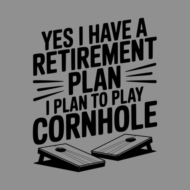 Yes I Have a Retirement Plan I Plan to Play Cornhole by Frank Ring