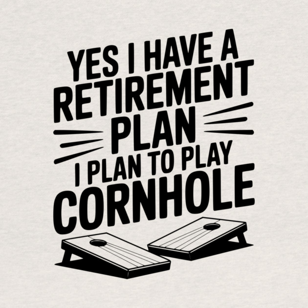 Yes I Have a Retirement Plan I Plan to Play Cornhole by Frank Ring