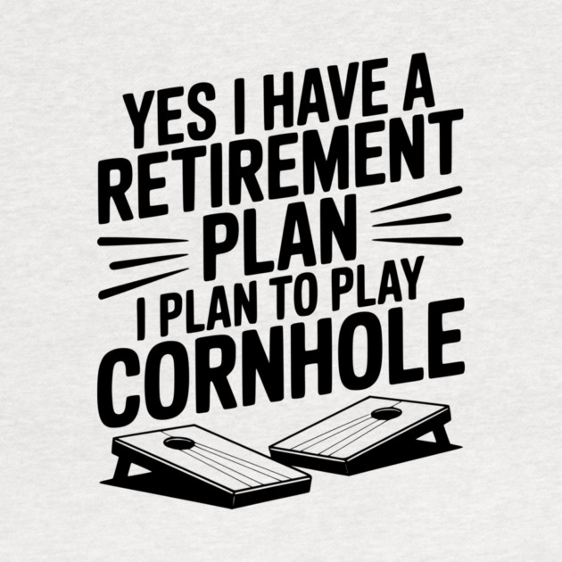 Yes I Have a Retirement Plan I Plan to Play Cornhole by Frank Ring