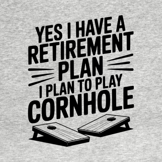 Yes I Have a Retirement Plan I Plan to Play Cornhole by Frank Ring