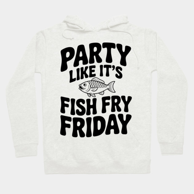 Party Like It's Fish Fry Friday Hoodie by Frank Ring