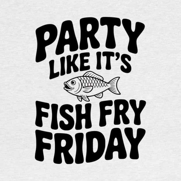 Party Like It's Fish Fry Friday by Frank Ring