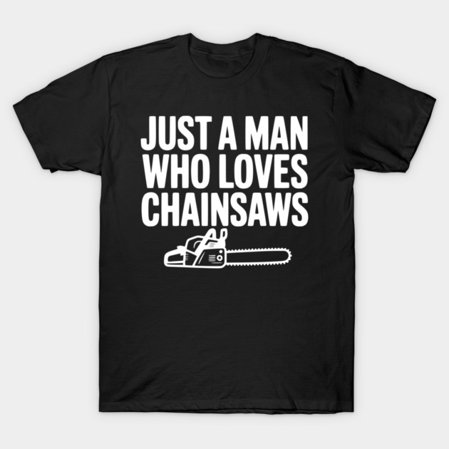 Just a Man Who Loves Chainsaws T-Shirt by Frank Ring