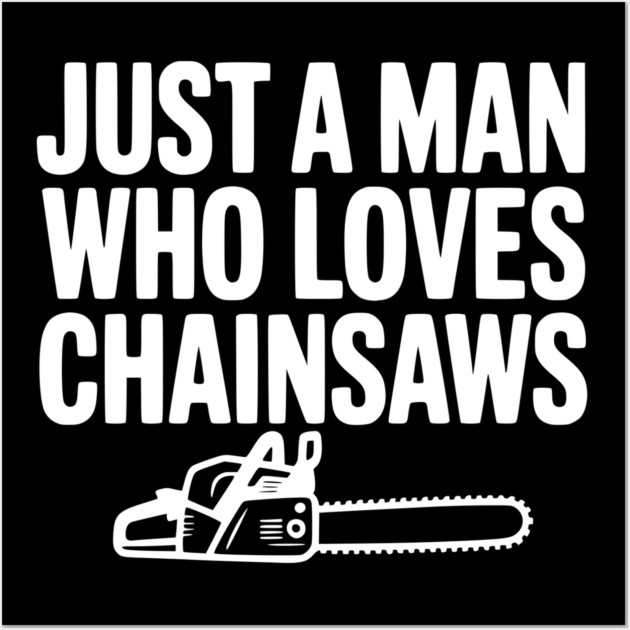 Just a Man Who Loves Chainsaws Wall Art by Frank Ring