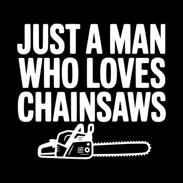 Just a Man Who Loves Chainsaws by Frank Ring
