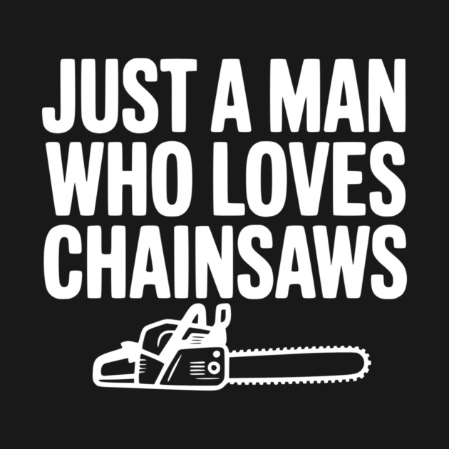 Just a Man Who Loves Chainsaws by Frank Ring