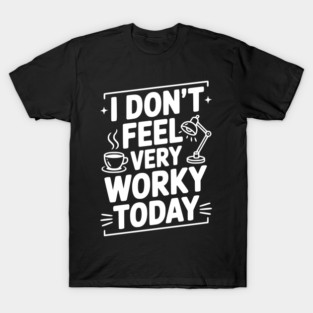 I Don't Feel Very Worky Today T-Shirt