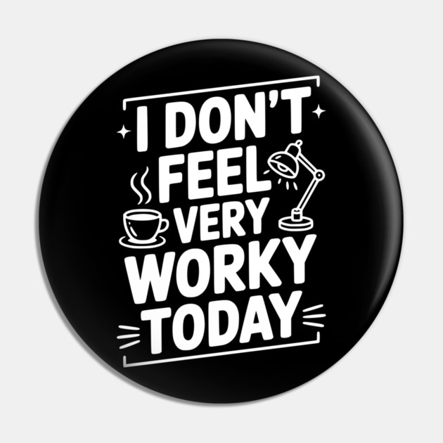 I Don't Feel Very Worky Today Pin by Frank Ring