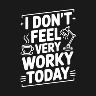 I Don't Feel Very Worky Today T-Shirt