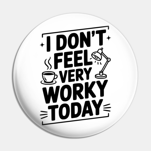 I Don't Feel Very Worky Today Pin by Frank Ring