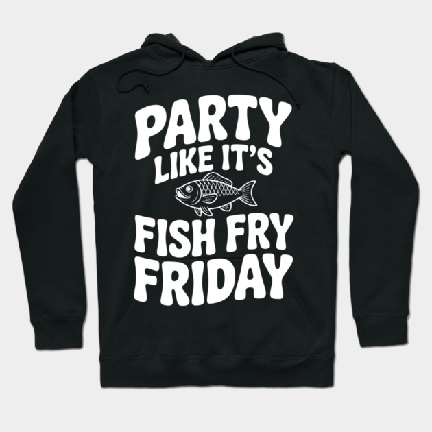 Party Like It's Fish Fry Friday Hoodie by Frank Ring