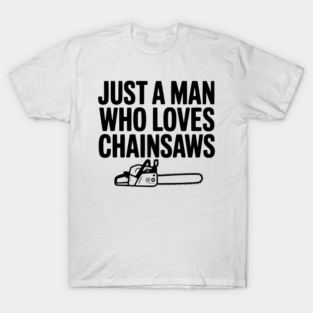 Just a Man Who Loves Chainsaws T-Shirt