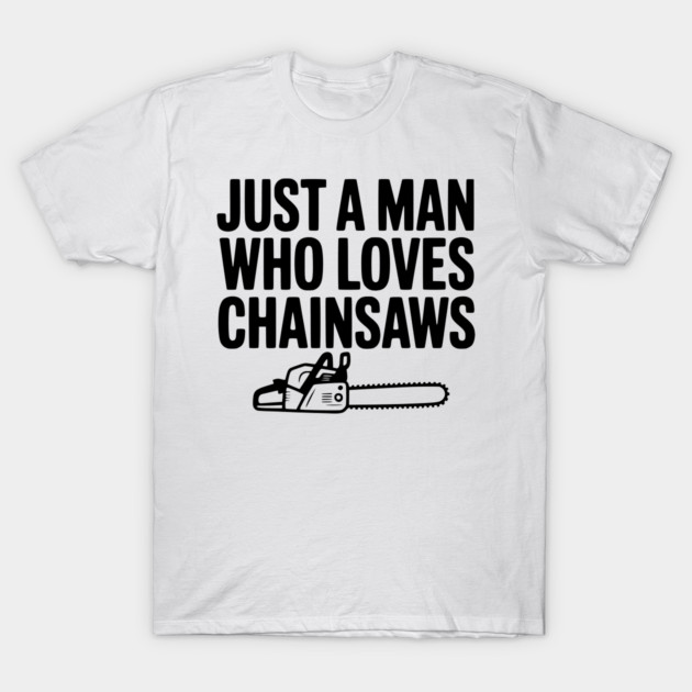 Just a Man Who Loves Chainsaws T-Shirt by Frank Ring