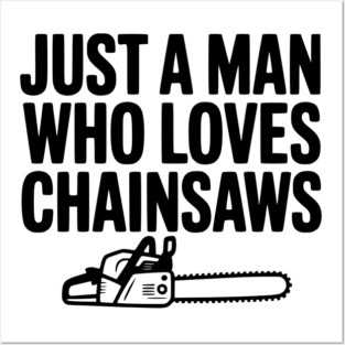 Just a Man Who Loves Chainsaws Posters and Art