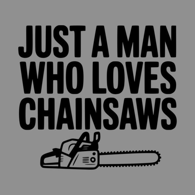Just a Man Who Loves Chainsaws by Frank Ring