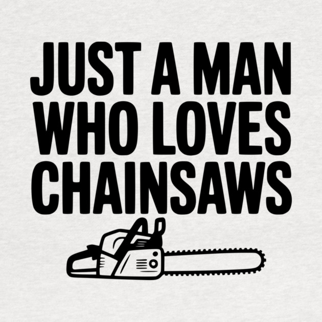 Just a Man Who Loves Chainsaws by Frank Ring