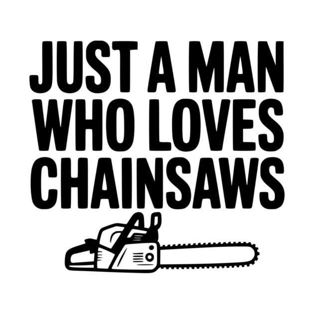 Just a Man Who Loves Chainsaws by Frank Ring