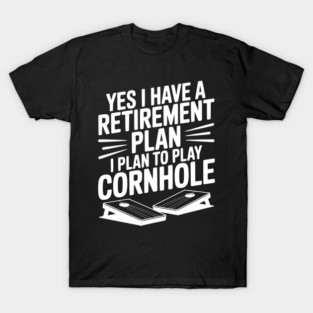Yes I Have a Retirement Plan I Plan to Play Cornhole T-Shirt