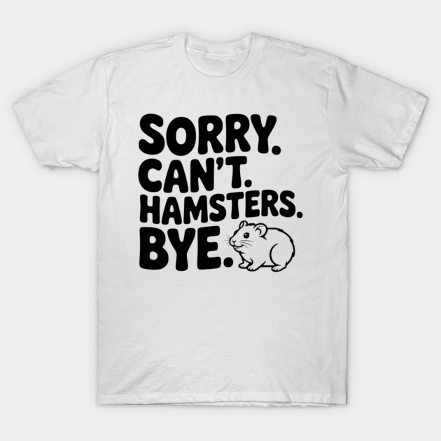 Sorry. Can't. Hamsters. Bye. T-Shirt by Frank Ring