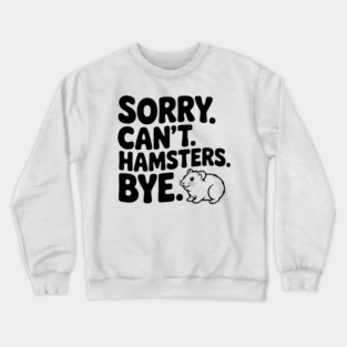 Sorry. Can't. Hamsters. Bye. Crewneck Sweatshirt