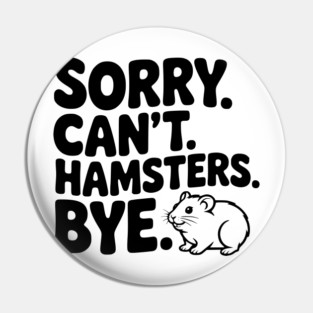 Sorry. Can't. Hamsters. Bye. Pin