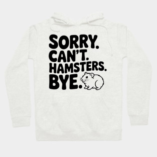 Sorry. Can't. Hamsters. Bye. Hoodie