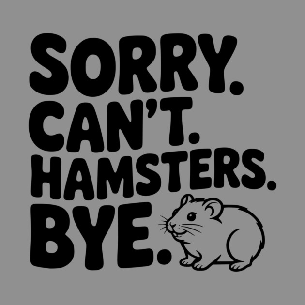 Sorry. Can't. Hamsters. Bye. by Frank Ring