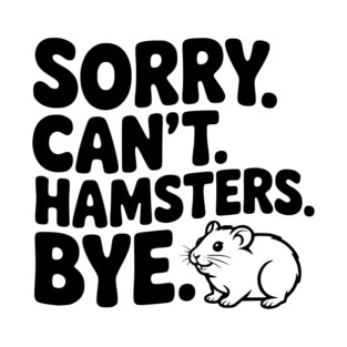 Sorry. Can't. Hamsters. Bye. T-Shirt