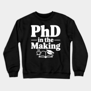 PhD in the Making Crewneck Sweatshirt