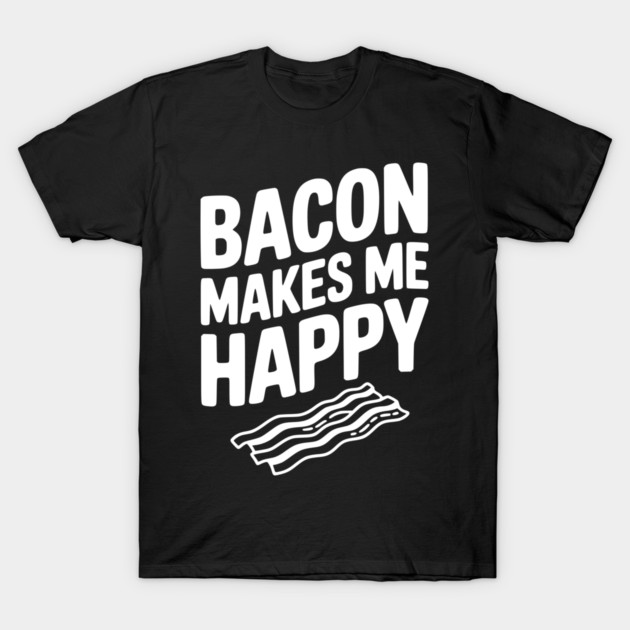 Bacon Makes Me Happy T-Shirt by Frank Ring