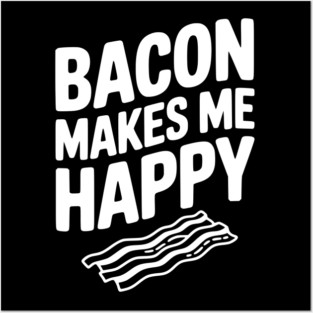 Bacon Makes Me Happy Posters and Art