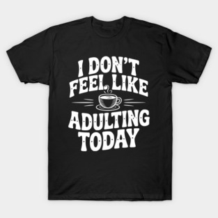 I Don't Feel Like Adulting Today T-Shirt