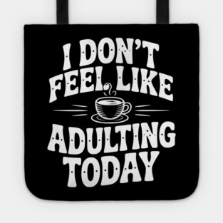 I Don't Feel Like Adulting Today Tote