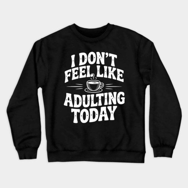 I Don't Feel Like Adulting Today Crewneck Sweatshirt by Frank Ring