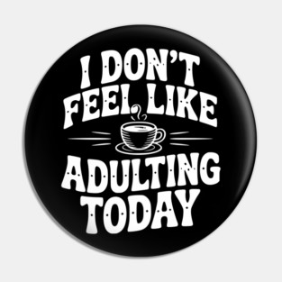 I Don't Feel Like Adulting Today Pin