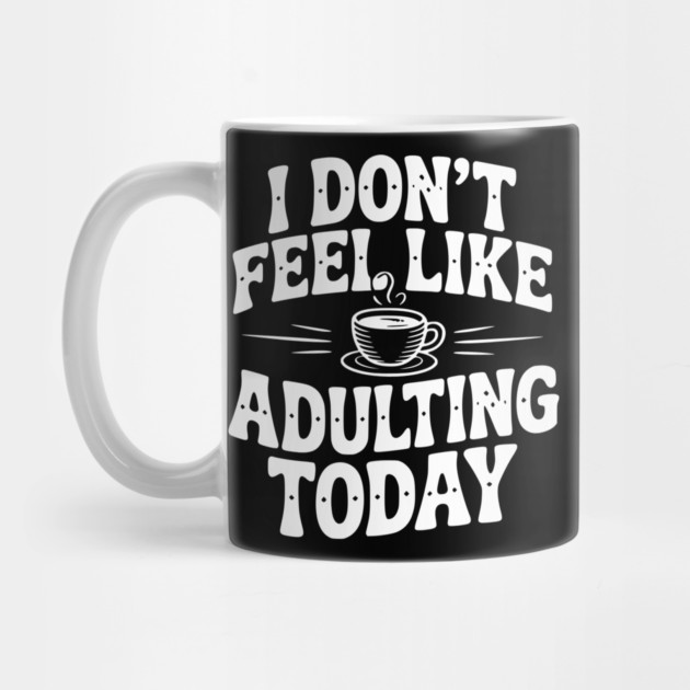 I Don't Feel Like Adulting Today by Frank Ring