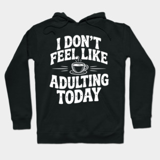 I Don't Feel Like Adulting Today Hoodie