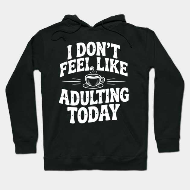 I Don't Feel Like Adulting Today Hoodie by Frank Ring