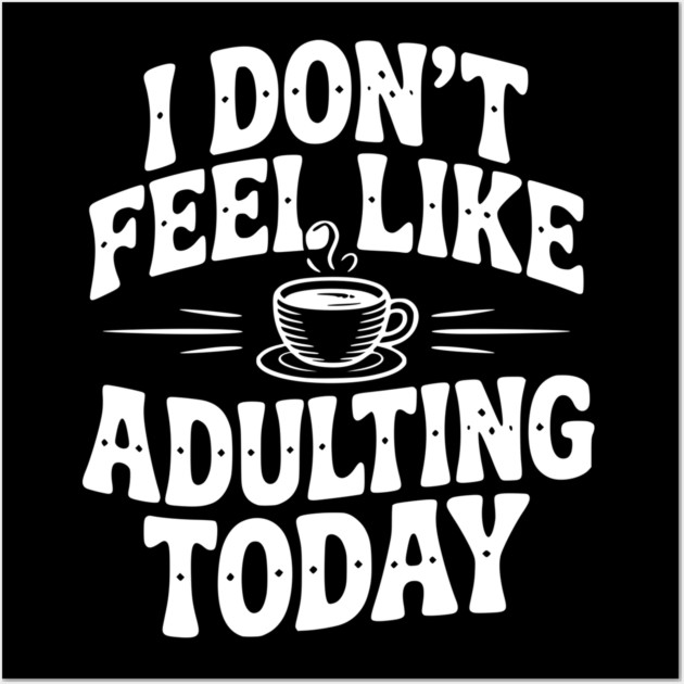 I Don't Feel Like Adulting Today Wall Art by Frank Ring