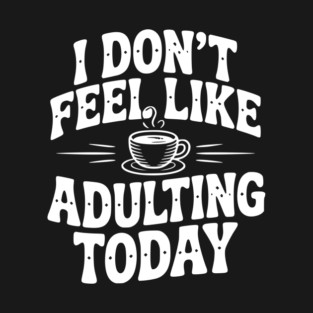 I Don't Feel Like Adulting Today T-Shirt